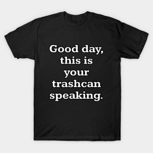 Good day, this is your trashcan speaking T-Shirt